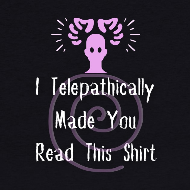 I Telepathically Made You Read This Shirt by EvolvedandLovingIt